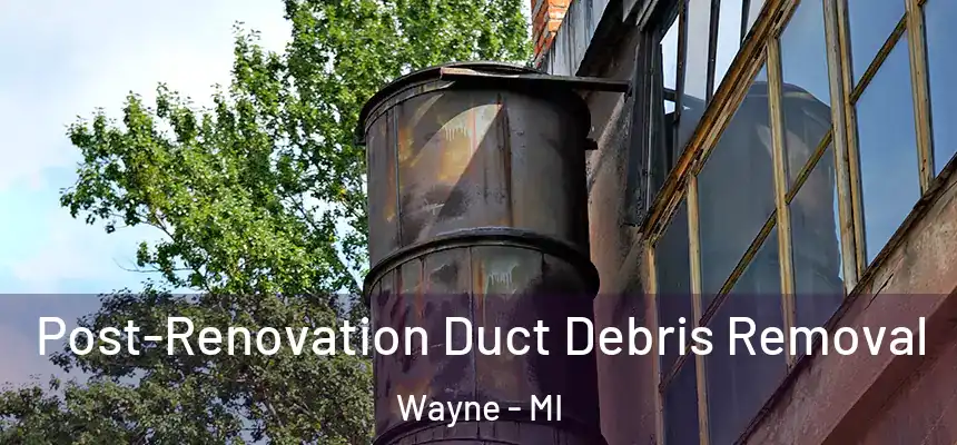  Post-Renovation Duct Debris Removal Wayne - MI